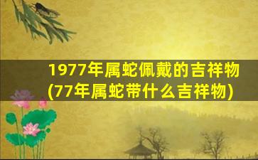 1977年属蛇佩戴的吉祥物