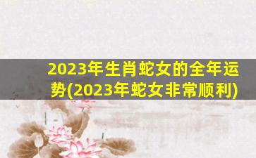 2023年生肖蛇女的全年运势