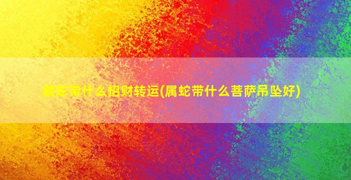 属蛇带什么招财转运(属