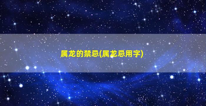 属龙的禁忌(属龙忌用字)