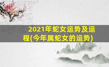 2021年蛇女运势及运程(今年