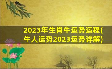 2023年生肖牛运势运程(牛人