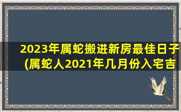 2023年属蛇搬进新房最佳