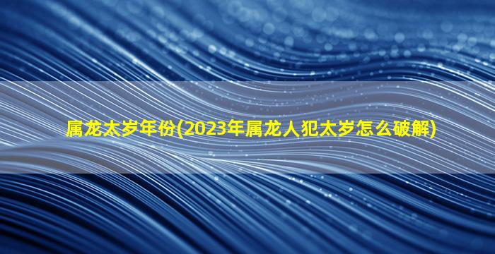 属龙太岁年份(2023年属龙人