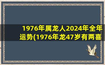 1976年属龙人2024年全年运势(1976年龙47岁有两喜)