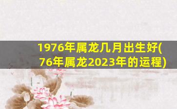 1976年属龙几月出生好(76年