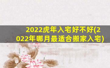 2022虎年入宅好不好(2022年