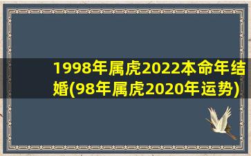 1998年属虎2022本命年结婚