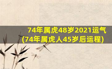 74年属虎48岁2021运气(74年