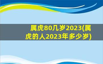 属虎80几岁2023(属虎的人