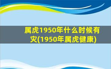 属虎1950年什么时候有灾