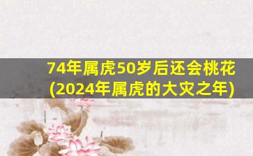 74年属虎50岁后还会桃花