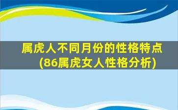 属虎人不同月份的性格特点(86属虎女人性格分析)