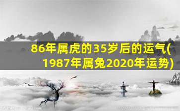 86年属虎的35岁后的运气(1987年属兔2020年运势)