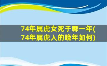 74年属虎女死于哪一年