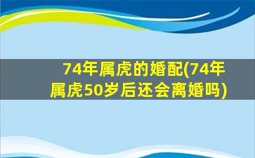 74年属虎的婚配(74年属虎