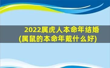 2022属虎人本命年结婚(属鼠的本命年戴什么好)