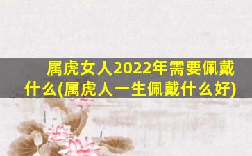 属虎女人2022年需要佩戴