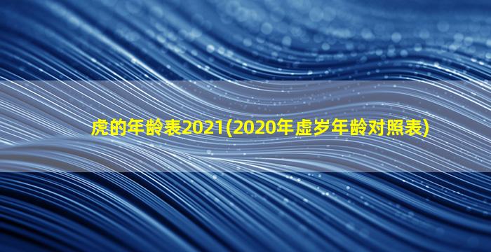 虎的年龄表2021(2020年虚岁