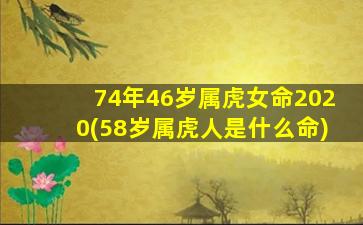 <strong>74年46岁属虎女命2020(58岁属</strong>