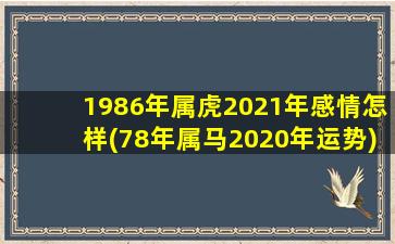 1986年属虎2021年感情怎样(78年属马2020年运势)