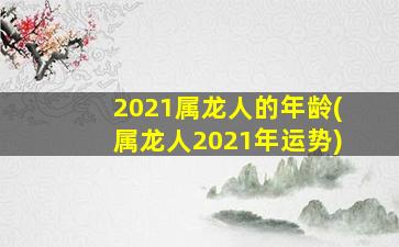 2021属龙人的年龄(属龙人2021年运势)