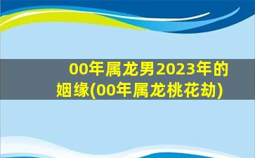 00年属龙男2023年的姻缘(