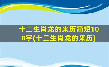 十二生肖龙的来历简短100字(十二生肖龙的来历)