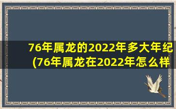 76年属龙的2022年多大年纪(76年属龙在2022年怎么样)