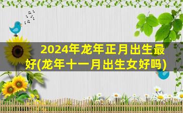 2024年龙年正月出生最好