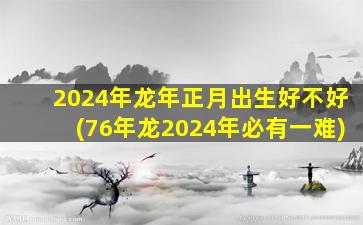 2024年龙年正月出生好不