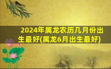 2024年属龙农历几月份出