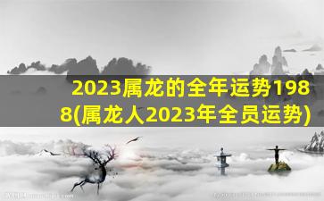 2023属龙的全年运势1988