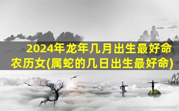 2024年龙年几月出生最好命