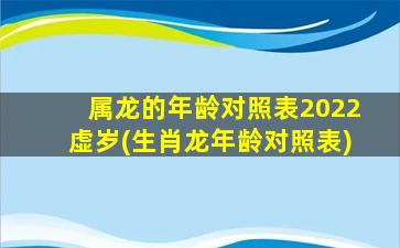 属龙的年龄对照表2022虚岁