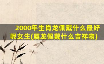 2000年生肖龙佩戴什么最