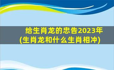 给生肖龙的忠告2023年(生肖