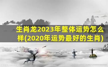 生肖龙2023年整体运势怎么