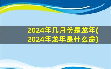 2024年几月份是龙年(202