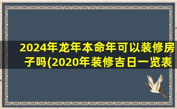 2024年龙年本命年可以装修