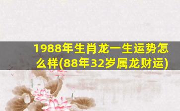 1988年生肖龙一生运势怎么样(88年32岁属龙财运)