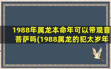 <strong>1988年属龙本命年可以带观</strong>