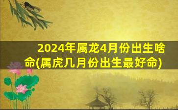 2024年属龙4月份出生啥命