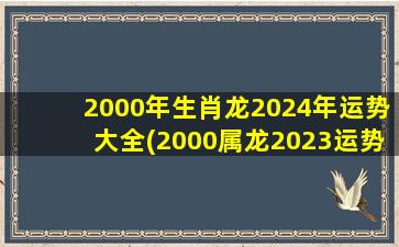 2000年生肖龙2024年运势大全