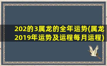 202的3属龙的全年运势(属龙2019年运势及运程每月运程)