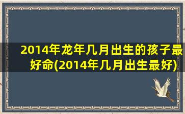 2014年龙年几月出生的孩子