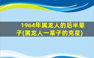 1964年属龙人的后半辈子