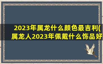 2023年属龙什么颜色最吉利