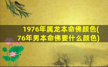 1976年属龙本命佛颜色(76年男本命佛要什么颜色)