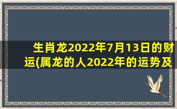 生肖龙2022年7月13日的财运